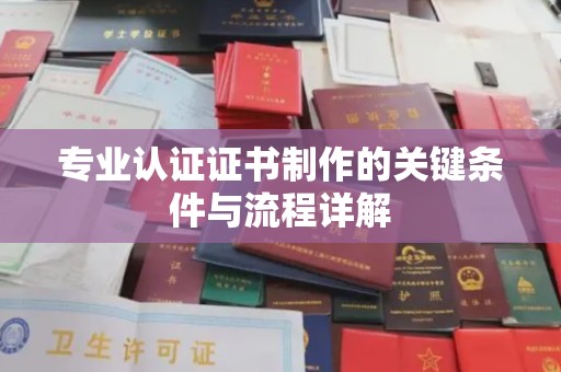 凌源专业认证证书制作的关键条件与流程详解