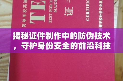 凌源揭秘证件制作中的防伪技术，守护身份安全的前沿科技