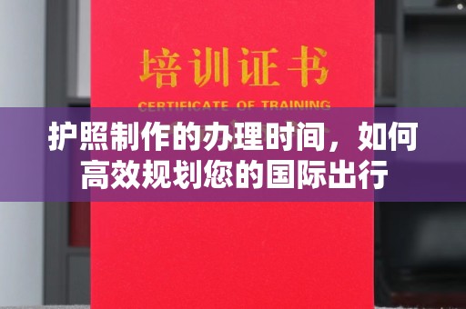 凌源护照制作的办理时间，如何高效规划您的国际出行