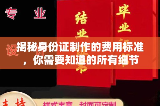 凌源揭秘身份证制作的费用标准，你需要知道的所有细节