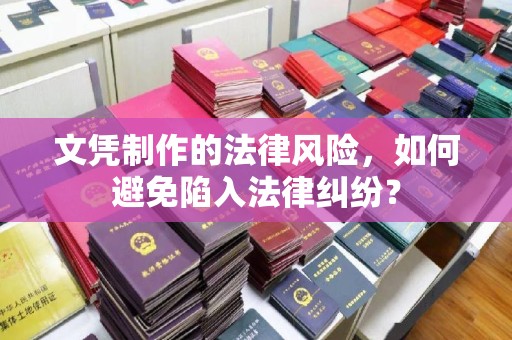 凌源文凭制作的法律风险，如何避免陷入法律纠纷？