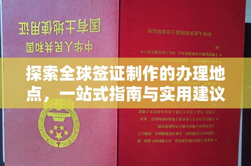 凌源探索全球签证制作的办理地点，一站式指南与实用建议