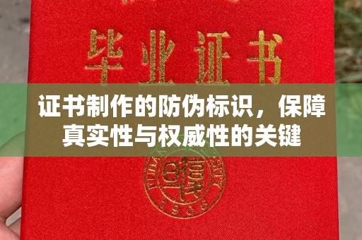 凌源证书制作的防伪标识，保障真实性与权威性的关键