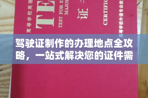 凌源驾驶证制作的办理地点全攻略，一站式解决您的证件需求