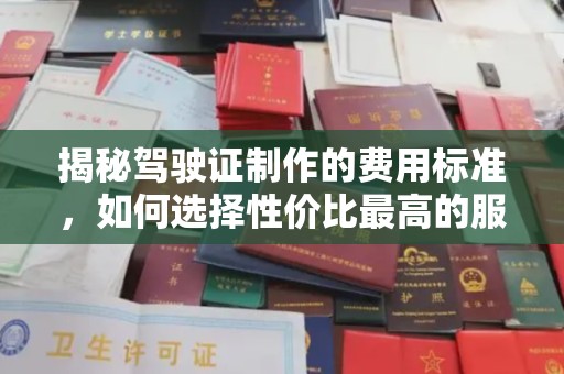 凌源揭秘驾驶证制作的费用标准，如何选择性价比最高的服务？