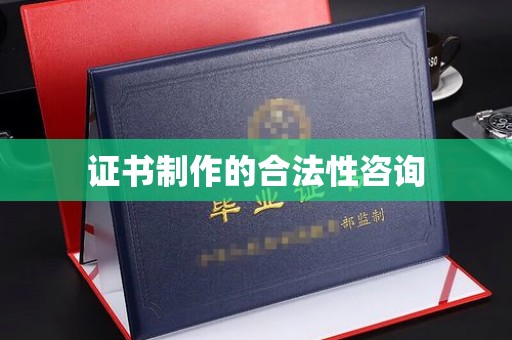 凌源证书制作的合法性咨询