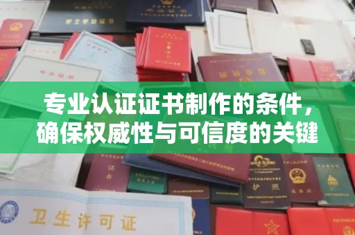 凌源专业认证证书制作的条件，确保权威性与可信度的关键要素