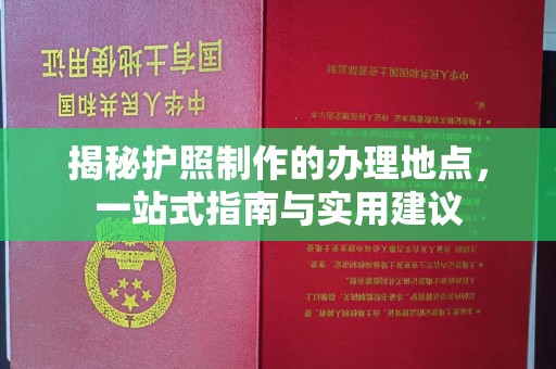 凌源揭秘护照制作的办理地点，一站式指南与实用建议