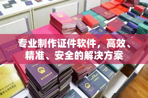 凌源专业制作证件软件，高效、精准、安全的解决方案