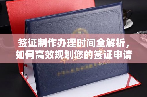 凌源签证制作办理时间全解析，如何高效规划您的签证申请流程