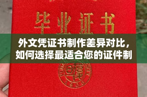 凌源外文凭证书制作差异对比，如何选择最适合您的证件制作服务？