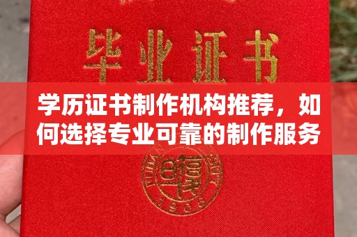 凌源学历证书制作机构推荐，如何选择专业可靠的制作服务？