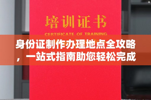 凌源身份证制作办理地点全攻略，一站式指南助您轻松完成